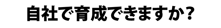 自社で育成できますか？